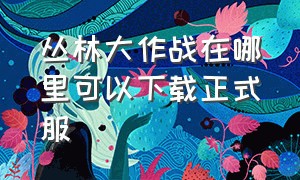 丛林大作战在哪里可以下载正式服