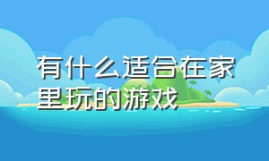 有什么适合在家里玩的游戏