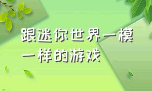 跟迷你世界一模一样的游戏（和迷你世界差不多的游戏）