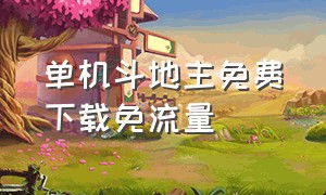 单机斗地主免费下载免流量（单机斗地主手机版免费下载）