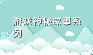 游戏神秘故事系列（游戏隐藏诡异剧情）