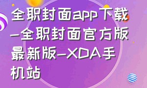 全职封面app下载-全职封面官方版最新版-XDA手机站（全职封面软件下载）