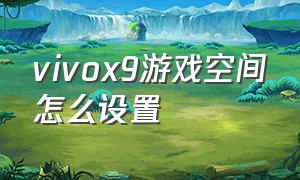 vivox9游戏空间怎么设置