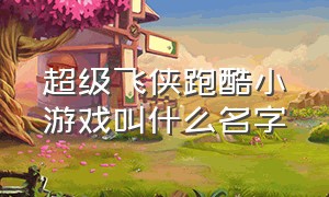 超级飞侠跑酷小游戏叫什么名字