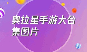 奥拉星手游大合集图片（奥拉星手游全部龙图片）