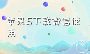 苹果5下载微信使用（苹果5下载旧版本微信）