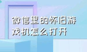 微信里的怀旧游戏机怎么打开