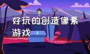 好玩的创造像素游戏（自己创造像素世界的游戏）