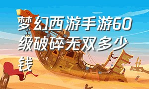 梦幻西游手游60级破碎无双多少钱