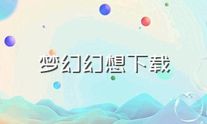 梦幻幻想下载（神魔幻想下载地址）