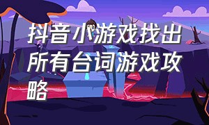 抖音小游戏找出所有台词游戏攻略