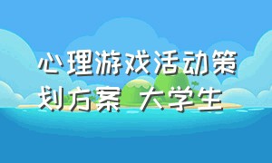 心理游戏活动策划方案 大学生