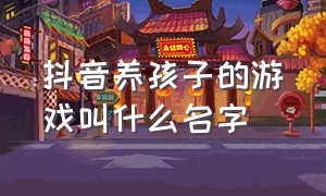 抖音养孩子的游戏叫什么名字