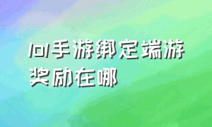 lol手游绑定端游奖励在哪