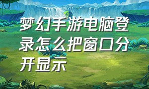 梦幻手游电脑登录怎么把窗口分开显示