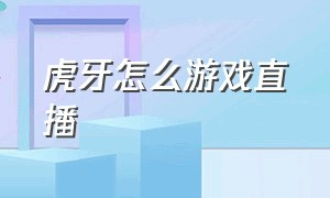 虎牙怎么游戏直播