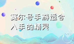 赛尔号手游适合入手的精灵