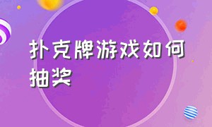 扑克牌游戏如何抽奖（扑克牌游戏二十一点）