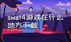 swat4游戏在什么地方下载（swat4正版在哪里下载）