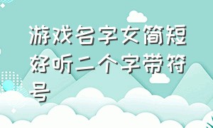 游戏名字女简短好听二个字带符号