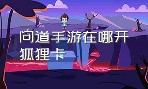 问道手游在哪开狐狸卡（问道手游怎么开图鉴）