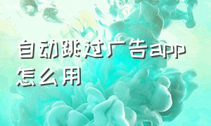 自动跳过广告app怎么用