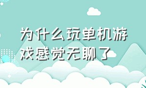 为什么玩单机游戏感觉无聊了