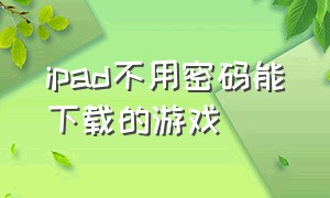 ipad不用密码能下载的游戏