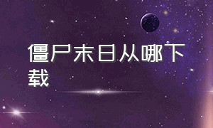 僵尸末日从哪下载（僵尸末日生存指南在哪下载）