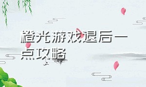 橙光游戏退后一点攻略（橙光游戏怎么快进和退后）