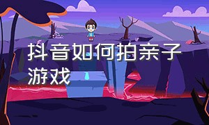 抖音如何拍亲子游戏