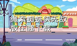 绳索蜘蛛侠无敌版在哪下载（蜘蛛侠绳索英雄中文版下载）