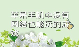 苹果手机中没有网络也能玩的游戏（苹果手机上不用联网也能玩的游戏）