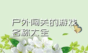 户外闯关的游戏名称大全