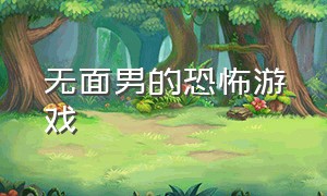 无面男的恐怖游戏（恐怖游戏中的无脸男）