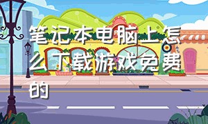 笔记本电脑上怎么下载游戏免费的