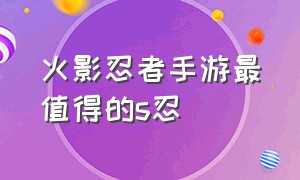 火影忍者手游最值得的s忍（火影忍者手游充值）