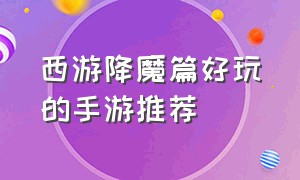 西游降魔篇好玩的手游推荐