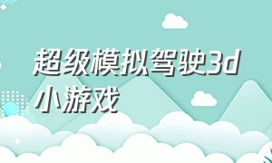 超级模拟驾驶3d小游戏（模拟驾驶小游戏中文版下载）