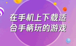 在手机上下载适合手柄玩的游戏