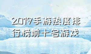 2019手游热度排行榜前十名游戏