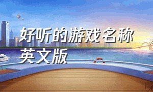 好听的游戏名称英文版