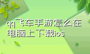 qq飞车手游怎么在电脑上下载ios