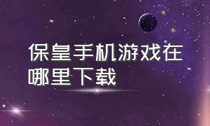 保皇手机游戏在哪里下载