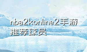 nba2konline2手游推荐球员