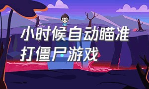 小时候自动瞄准打僵尸游戏（小时候游戏厅拿枪打僵尸的游戏）