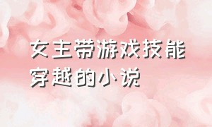 女主带游戏技能穿越的小说