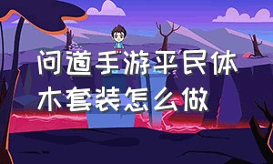 问道手游平民体木套装怎么做