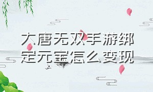 大唐无双手游绑定元宝怎么变现