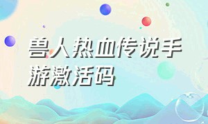 兽人热血传说手游激活码